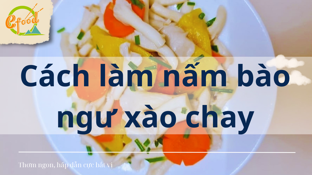 Cách làm nấm bào ngư xào chay thơm ngon, hấp dẫn cực bắt vị