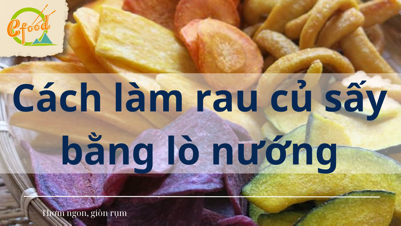 Cách làm rau củ sấy bằng lò nướng bánh giòn rụm cực ngon hấp dẫn
