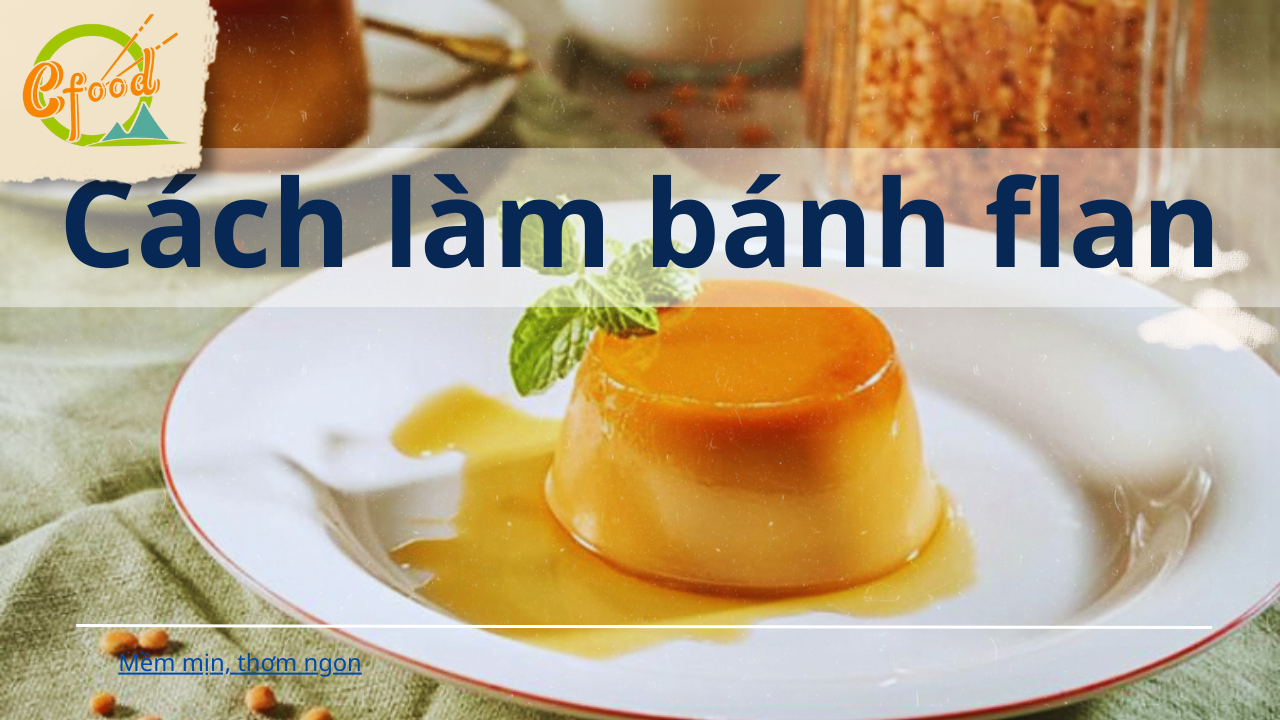 Cách Làm Bánh Flan Ngon, Mềm Mịn – Không Tanh