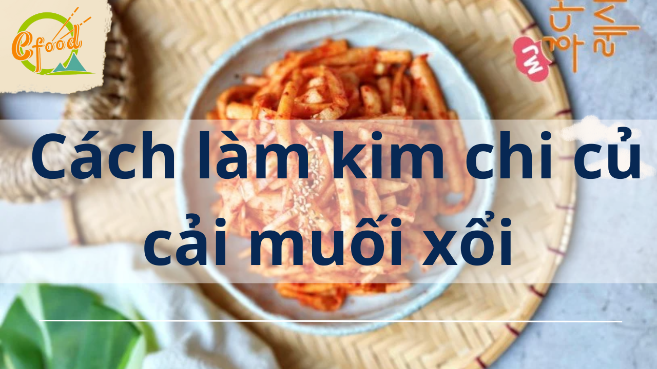 Cách làm kim chi củ cải muối xổi ăn liền tại nhà