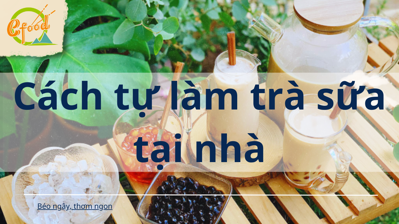 Cách tự làm trà sữa tại nhà ngon như ngoài tiệm