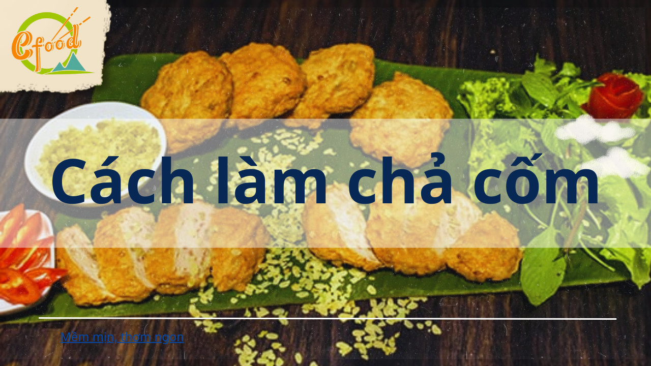 Cách làm chả cốm từ cốm tươi ĐƠN GIẢN mềm thơm chuẩn vị